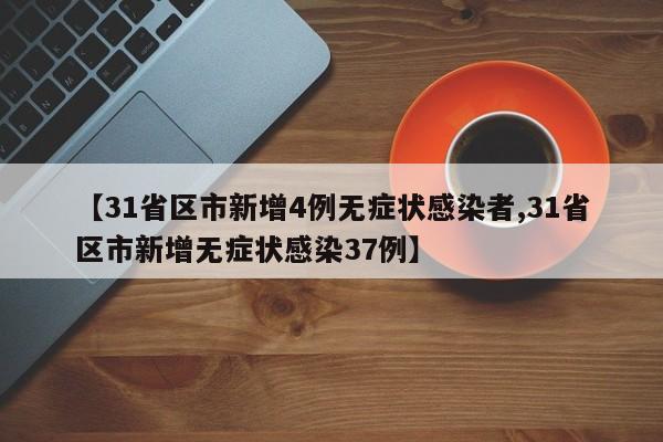 【31省区市新增4例无症状感染者,31省区市新增无症状感染37例】