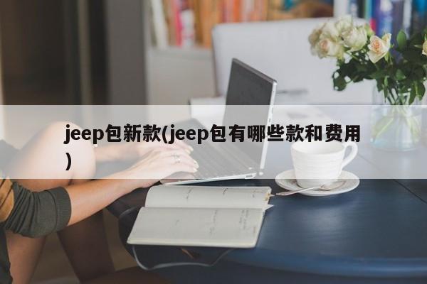 jeep包新款(jeep包有哪些款和费用)