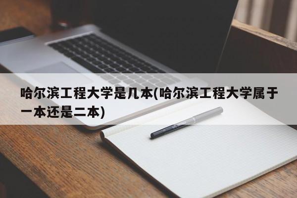 哈尔滨工程大学是几本(哈尔滨工程大学属于一本还是二本)