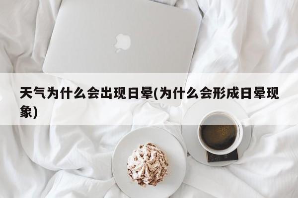 天气为什么会出现日晕(为什么会形成日晕现象)
