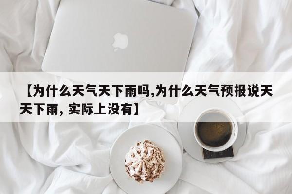 【为什么天气天下雨吗,为什么天气预报说天天下雨, 实际上没有】