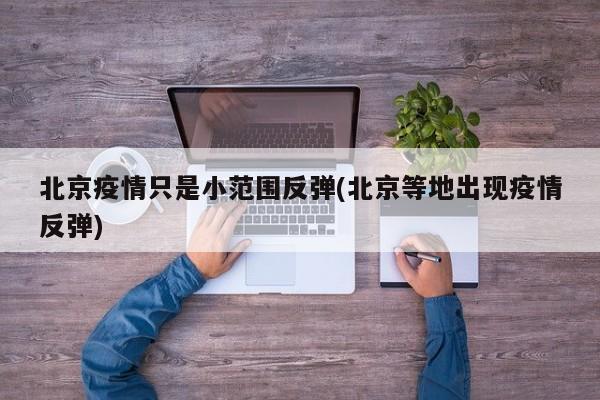 北京疫情只是小范围反弹(北京等地出现疫情反弹)