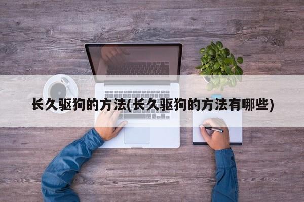长久驱狗的方法(长久驱狗的方法有哪些)