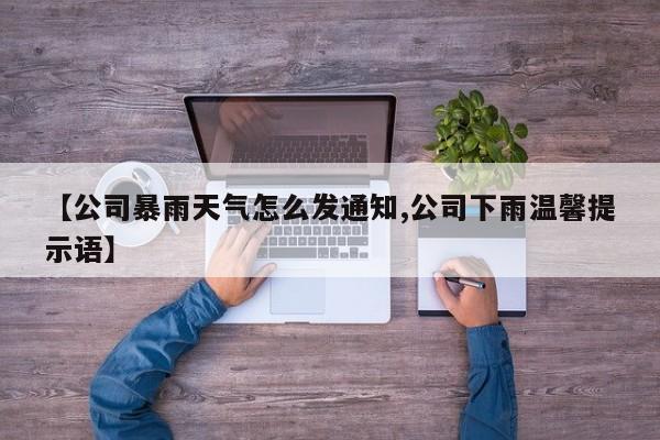 【公司暴雨天气怎么发通知,公司下雨温馨提示语】