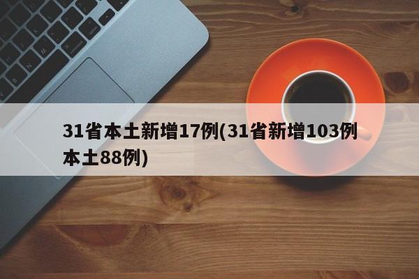 31省本土新增17例(31省新增103例本土88例)