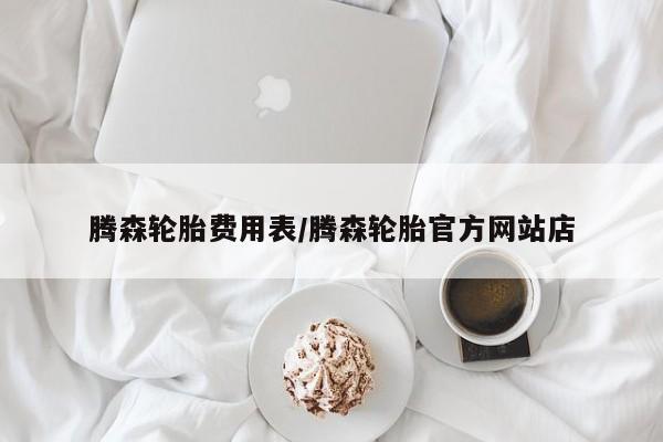 腾森轮胎费用表/腾森轮胎官方网站店