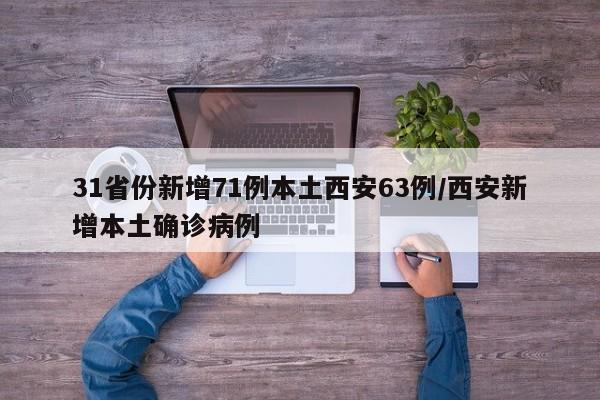 31省份新增71例本土西安63例/西安新增本土确诊病例