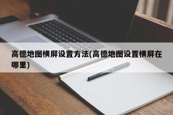 高德地图横屏设置方法(高德地图设置横屏在哪里)
