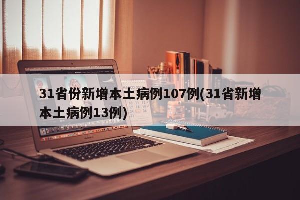 31省份新增本土病例107例(31省新增本土病例13例)