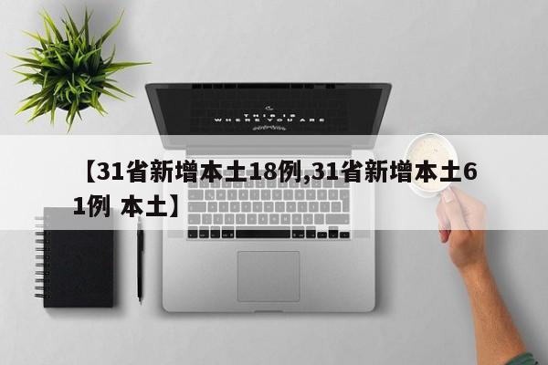 【31省新增本土18例,31省新增本土61例 本土】