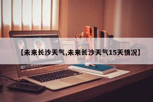 【未来长沙天气,未来长沙天气15天情况】