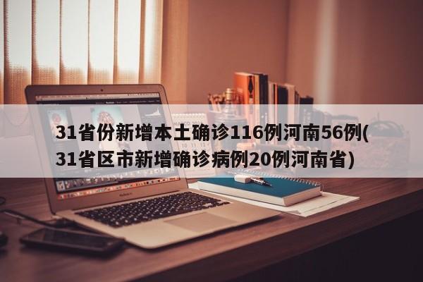 31省份新增本土确诊116例河南56例(31省区市新增确诊病例20例河南省)