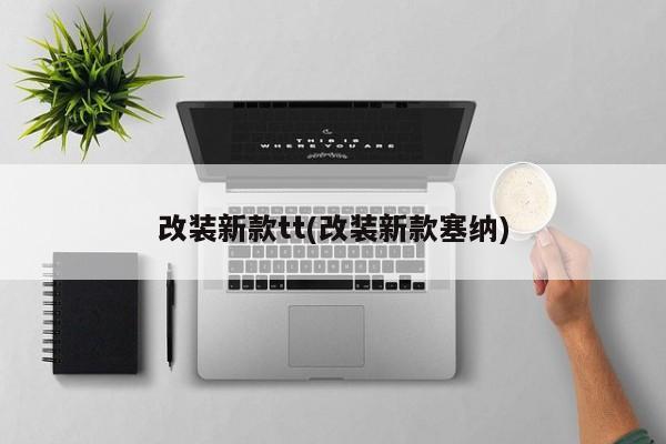 改装新款tt(改装新款塞纳)