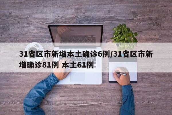 31省区市新增本土确诊6例/31省区市新增确诊81例 本土61例