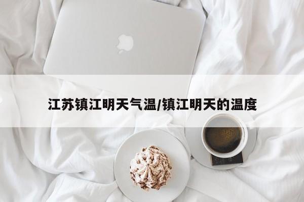 江苏镇江明天气温/镇江明天的温度