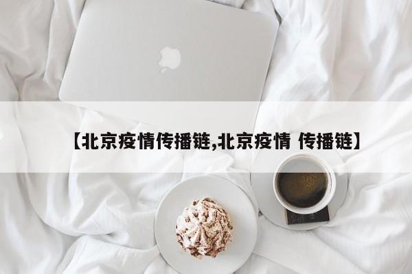 【北京疫情传播链,北京疫情 传播链】