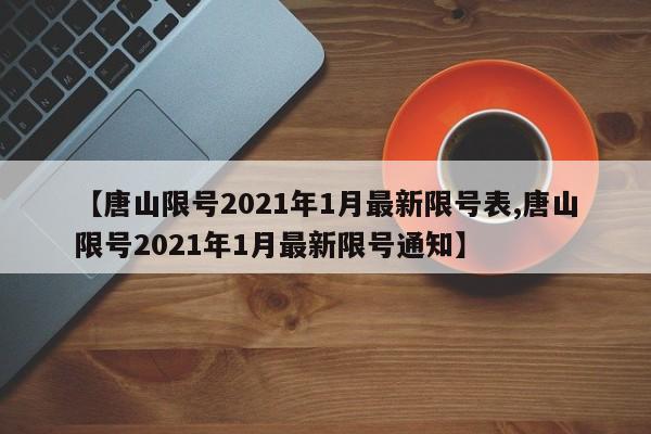 【唐山限号2021年1月最新限号表,唐山限号2021年1月最新限号通知】