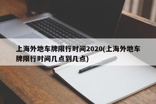上海外地车牌限行时间2020(上海外地车牌限行时间几点到几点)