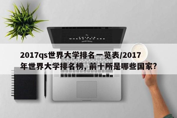 2017qs世界大学排名一览表/2017年世界大学排名榜, 前十所是哪些国家?