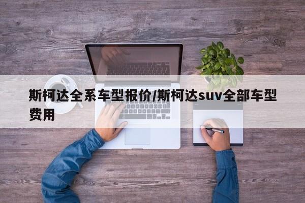 斯柯达全系车型报价/斯柯达suv全部车型费用