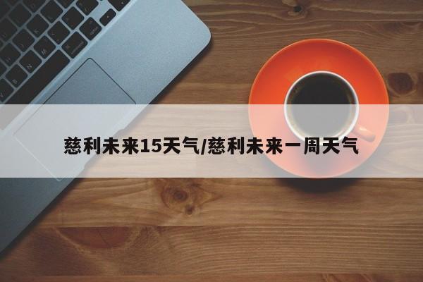 慈利未来15天气/慈利未来一周天气