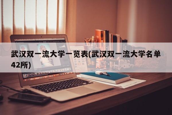 武汉双一流大学一览表(武汉双一流大学名单42所)