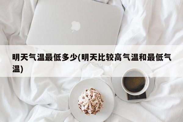明天气温最低多少(明天比较高气温和最低气温)
