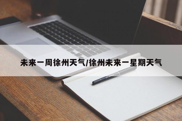 未来一周徐州天气/徐州未来一星期天气