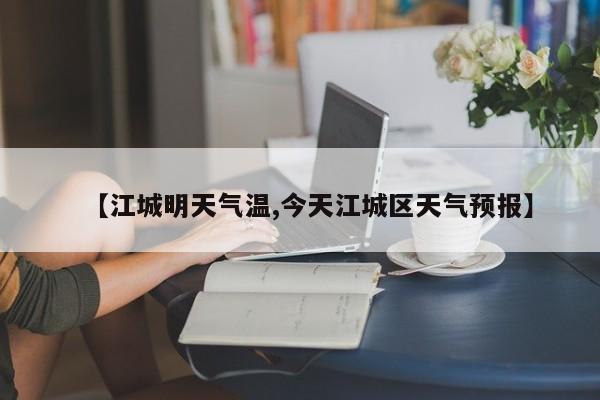 【江城明天气温,今天江城区天气预报】