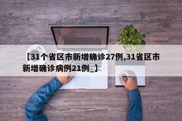 【31个省区市新增确诊27例,31省区市新增确诊病例21例_】