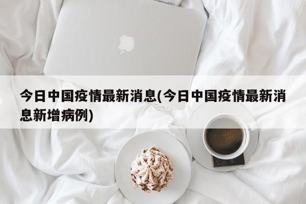 今日中国疫情最新消息(今日中国疫情最新消息新增病例)