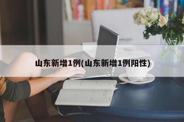 山东新增1例(山东新增1例阳性)