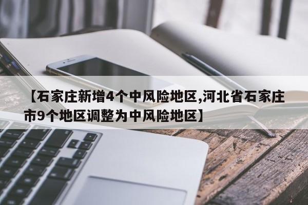【石家庄新增4个中风险地区,河北省石家庄市9个地区调整为中风险地区】