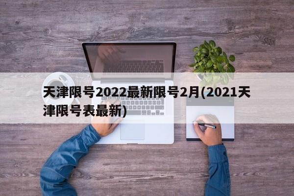 天津限号2022最新限号2月(2021天津限号表最新)
