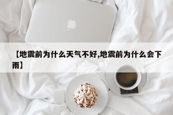 【地震前为什么天气不好,地震前为什么会下雨】