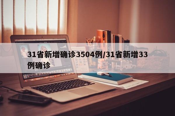 31省新增确诊3504例/31省新增33例确诊