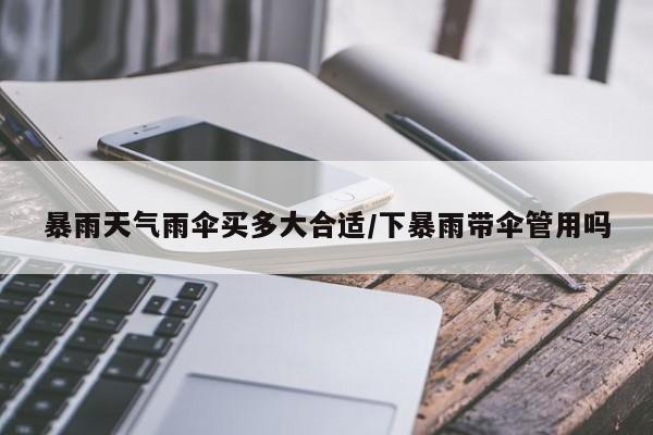 暴雨天气雨伞买多大合适/下暴雨带伞管用吗
