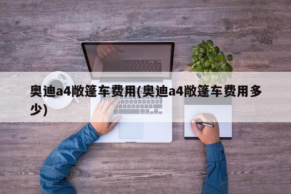奥迪a4敞篷车费用(奥迪a4敞篷车费用多少)