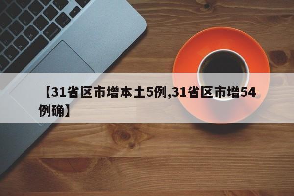 【31省区市增本土5例,31省区市增54例确】