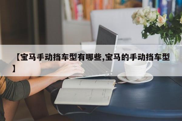 【宝马手动挡车型有哪些,宝马的手动挡车型】