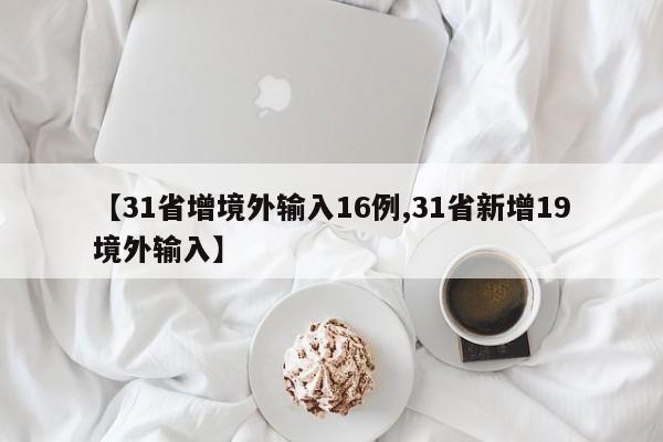 【31省增境外输入16例,31省新增19境外输入】
