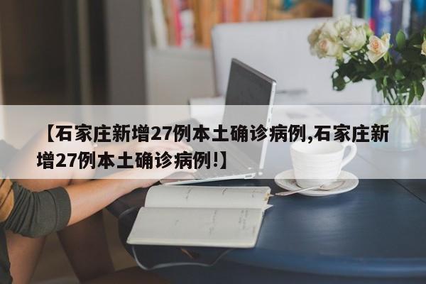 【石家庄新增27例本土确诊病例,石家庄新增27例本土确诊病例!】