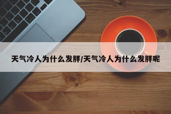 天气冷人为什么发胖/天气冷人为什么发胖呢
