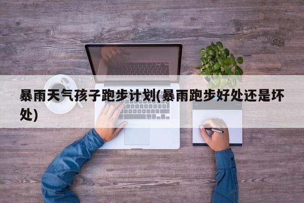 暴雨天气孩子跑步计划(暴雨跑步好处还是坏处)