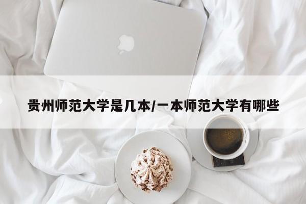 贵州师范大学是几本/一本师范大学有哪些