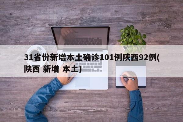 31省份新增本土确诊101例陕西92例(陕西 新增 本土)
