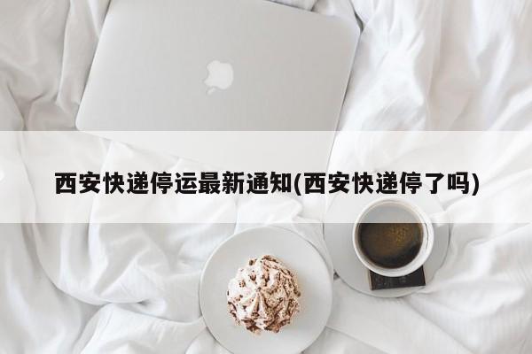 西安快递停运最新通知(西安快递停了吗)