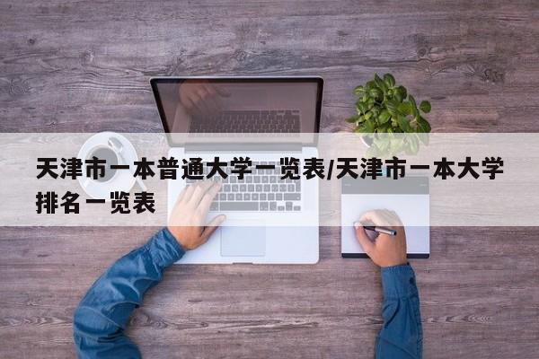 天津市一本普通大学一览表/天津市一本大学排名一览表