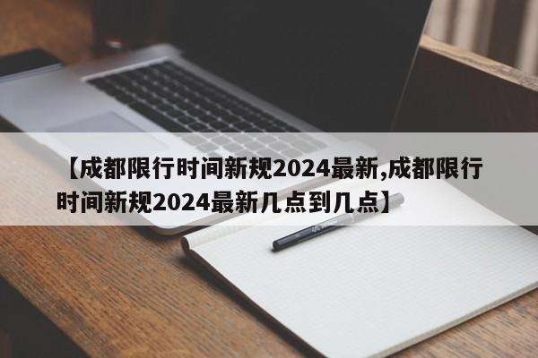 【成都限行时间新规2024最新,成都限行时间新规2024最新几点到几点】