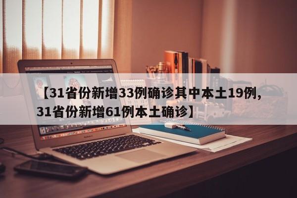 【31省份新增33例确诊其中本土19例,31省份新增61例本土确诊】